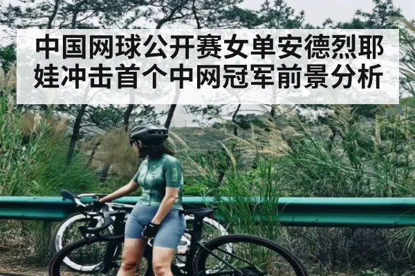 中国网球公开赛女单安德烈耶娃冲击首个中网冠军前景分析 - TianBo Sports