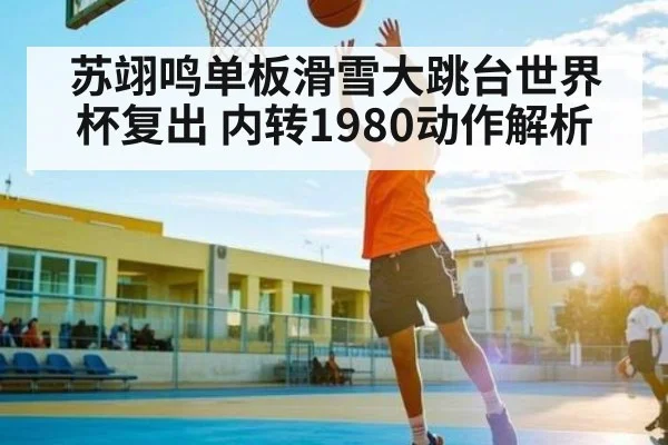 苏翊鸣单板滑雪大跳台世界杯复出 内转1980动作解析 - TianBo Sports
